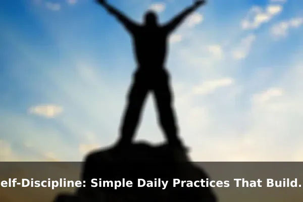 Self-Discipline: Simple Daily Practices That Build Unstoppable Willpower