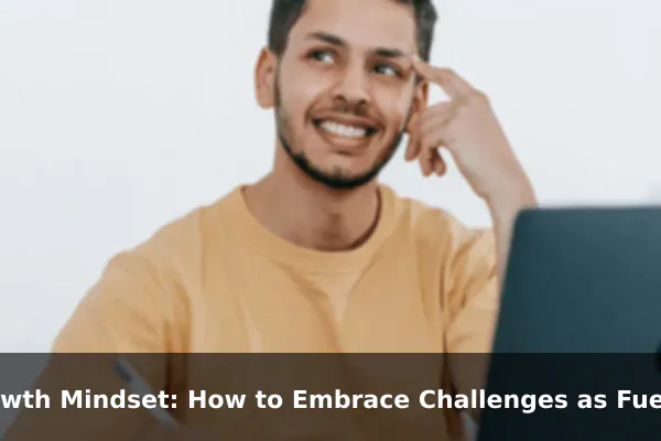 Growth Mindset: How to Embrace Challenges as Fuel for Lifelong Learning