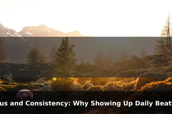 Focus and Consistency: Why Showing Up Daily Beats Sudden Bursts of Motivation