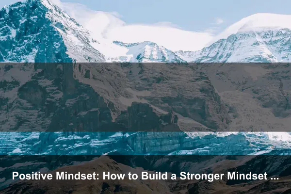 Positive Mindset: How to Build a Stronger Mindset Every Day