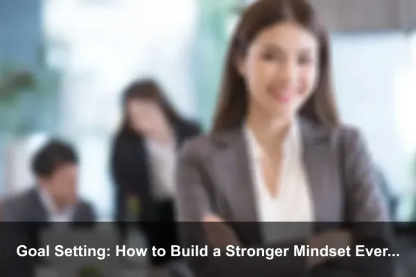 Goal Setting: How to Build a Stronger Mindset Every Day