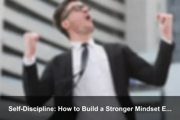 Self-Discipline: How to Build a Stronger Mindset Every Day