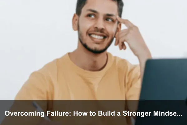 Overcoming Failure: How to Build a Stronger Mindset Every Day